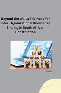 Vorderes Coverbild : Beyond the Walls: The Need for Inter-Organizational Knowledge Sharing in South African Construction