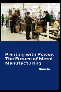 Vorderes Coverbild Printing with Power: The Future of Metal Manufacturing
