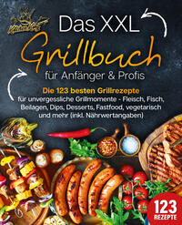 Vorderes Coverbild Das XXL Grillbuch für Anfänger & Profis: Die 123 besten Grillrezepte für unvergessliche Grillmomente - Fleisch, Fisch, Beilagen, Dips, Desserts, Fastfood, vegetarisch und mehr (inkl. Nährwertangaben)