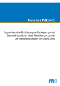 Vorderes Coverbild Organo-chemische Modifizierung von Titanlegierungs- und Zirkonoxid-Oberflächen mittels Fibronektin und Laminin zur verbesserten Adhäsion von Gingiva-Zellen