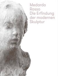 Vorderes Coverbild Medardo Rosso. Die Erfindung der modernen Skulptur