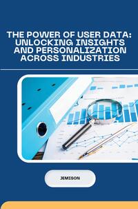 Vorderes Coverbild The Power of User Data: Unlocking Insights and Personalization Across Industries