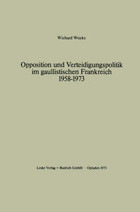 Vorderes Coverbild Opposition und Verteidigungspolitik im gaullistischen Frankreich 1958–1973