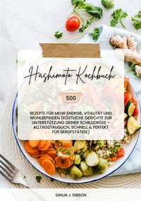 Vorderes Coverbild Hashimoto Kochbuch: 500 Rezepte für mehr Energie, Vitalität und Wohlbefinden (Köstliche Gerichte zur Unterstützung deiner Schilddrüse – alltagstauglich, schnell und perfekt für Berufstätige)