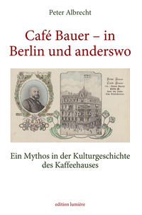 Vorderes Coverbild Café Bauer – in Berlin und anderswo. Ein Mythos in der Kulturgeschichte des Kaffeehauses