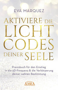 Vorderes Coverbild AKTIVIERE DIE LICHTCODES DEINER SEELE: Praxisbuch für den Einstieg in die 5D-Frequenz & die Verkörperung deiner wahren Bestimmung