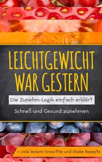 Vorderes Coverbild Leichtgewicht war gestern: Die Zunehm-Logik einfach erklärt - Schnell und Gesund zunehmen + viele leckere Smoothie und Shake Rezepte