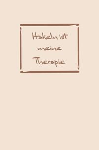 Vorderes Coverbild Häkeln: Therapie? Häkeln ist meine Therapie | Notizbuch, Ideenbuch für neue Muster