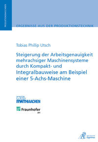 Vorderes Coverbild Steigerung der Arbeitsgenauigkeit mehrachsiger Maschinensysteme durch Kompakt- und Integralbauweise am Beispiel einer 5-Achs-Maschine