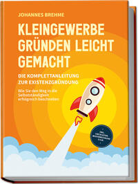 Vorderes Coverbild Kleingewerbe gründen leicht gemacht - Die Komplettanleitung zur Existenzgründung: Wie Sie den Weg in die Selbstständigkeit erfolgreich beschreiten - inkl. Checklisten, Musterrechnung u.v.m.