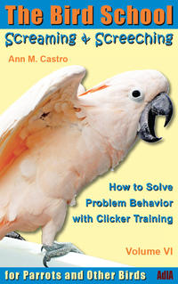 Vorderes Coverbild Screaming & Screeching: How to Solve Problem Behavior with Clicker Training. The Bird School for Parrots and other Birds