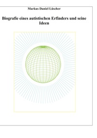 Vorderes Coverbild Biografie eines Autisten und Erfinders, Ideen und Erfindungen zur Lösungen des Energie-, Klima und Übervölkerungsproblems zur Rettung der Menschheit und unserem Planeten