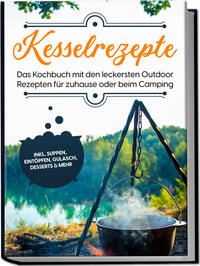 Vorderes Coverbild Kesselrezepte: Das Kochbuch mit den leckersten Outdoor Rezepten für zuhause oder beim Camping– inkl. Suppen, Eintöpfen, Gulasch, Desserts & mehr