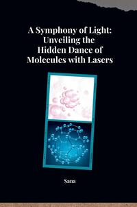 Vorderes Coverbild A Symphony of Light: Unveiling the Hidden Dance of Molecules with Lasers