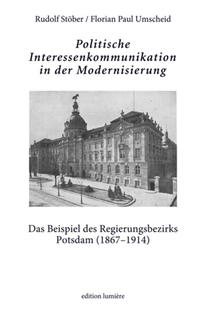 Vorderes Coverbild Politische Interessenkommunikation in der Modernisierung. Das Beispiel des Regierungsbezirks Potsdam (1867–1914).