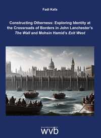 Vorderes Coverbild Constructing Otherness: Exploring Identity at the Crossroads of Borders in John Lanchester’s The Wall and Mohsin Hamid’s Exit West