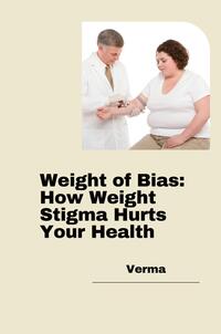 Vorderes Coverbild Weight of Bias: How Weight Stigma Hurts Your Health
