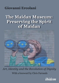 Vorderes Coverbild The Maidan Museum: Preserving the Spirit of Maidan