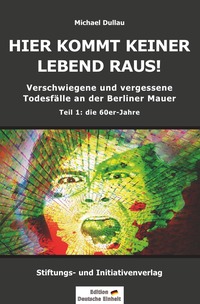 Vorderes Coverbild Verschwiegene und vergessene Todesfälle an der Berliner Mauer / HIER KOMMT KEINER LEBEND RAUS! – Verschwiegene und vergessene Todesfälle an der Berliner Mauer – Teil 1: die 60er-Jahre
