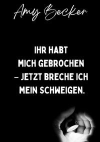 Vorderes Coverbild Ihr habt mich gebrochen. - Jetzt breche ich mein Schweigen.