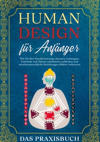 Vorderes Coverbild Human Design für Anfänger - Das Praxisbuch: Wie Sie Ihre Konditionierung erkennen, verborgene Potentiale und Talente schrittweise aufdecken und zwischenmenschliche Beziehungen effektiv verbessern