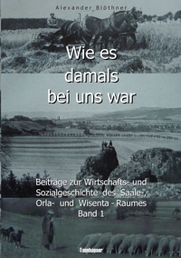 Vorderes Coverbild Wie es damals bei uns war. Eine Geschichte der Landwirtschaft und des Dorflebens, der Sitten und Gebräuche, der Bauernhöfe und der Rittergüter im Land zwischen Saale und Orla