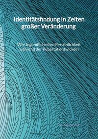 Vorderes Coverbild Identitätsfindung in Zeiten großer Veränderung - Wie Jugendliche ihre Persönlichkeit während der Pubertät entwickeln