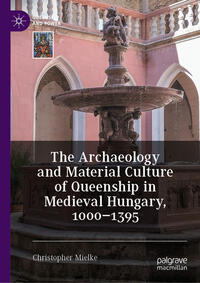 Vorderes Coverbild The Archaeology and Material Culture of Queenship in Medieval Hungary, 1000–1395