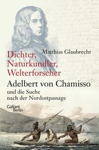 Vorderes Coverbild Dichter, Naturkundler, Welterforscher: Adelbert von Chamisso und die Suche nach der Nordostpassage