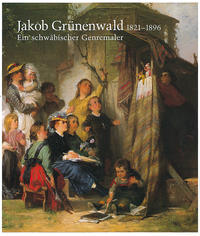 Vorderes Coverbild Jakob Grünenwald 1821-1896. Ein schwäbischer Genremaler