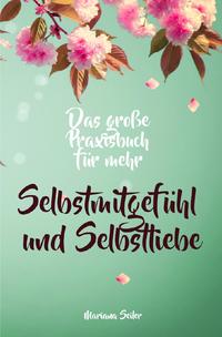 Vorderes Coverbild Selbstmitgefühl: DAS GROSSE PRAXISBUCH FÜR MEHR SELBSTMITGEFÜHL UND SELBSTLIEBE! Wie Sie sich in 30 Tagen mit liebevollen Augen sehen, tiefes Selbstmitgefühl und wahre Selbstliebe entwickeln und sich selbst mit dem höchsten Respekt behandeln