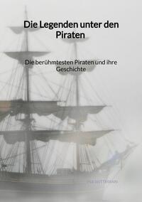 Vorderes Coverbild Die Legenden unter den Piraten - Die berühmtesten Piraten und ihre Geschichte