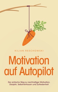 Vorderes Coverbild Motivation auf Autopilot: Der einfache Weg zu nachhaltiger Motivation, Disziplin, Selbstvertrauen und Zufriedenheit