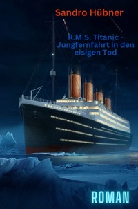 Vorderes Coverbild R.M.S. Titanic - Jungfernfahrt in den eisigen Tod