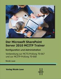 Vorderes Coverbild Der Microsoft SharePoint 2010 MCITP Trainer, Konfiguration und Administration Vorbereitung zur MCTS Prüfung 70-667 und zur MCITP Prüfung 70-668