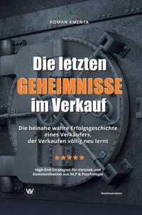 Vorderes Coverbild Die letzten Geheimnisse im Verkauf - Die beinahe wahre Erfolgsgeschichte eines Verkäufers, der Verkaufen völlig neu lernt - High-End-Strategien für Vertrieb und Kommunikation aus NLP & Psychologie
