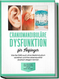 Vorderes Coverbild Craniomandibuläre Dysfunktion für Anfänger: Wie Sie CMD auch ohne Medizinstudium verstehen und Ihre Lebensqualität drastisch steigern können - inkl. alternativer Heilungsansätze und den besten Übungen
