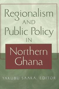 Vorderes Coverbild Regionalism and Public Policy in Northern Ghana