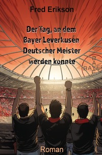 Vorderes Coverbild Der Tag, an dem Bayer Leverkusen Deutscher Meister werden konnte