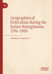 Vorderes Coverbild Geographies of Federalism during the Italian Risorgimento, 1796–1900
