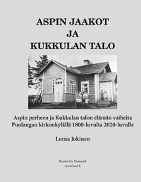 Vorderes Coverbild Aspin Jaakot ja Kukkulan talo - Aspin perheen ja Kukkulan talon elämän vaiheita Puolangan kirkonkylällä 1800-luvulta 2020-luvulle