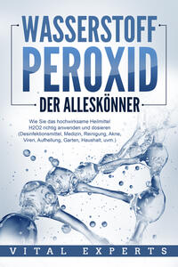 Vorderes Coverbild WASSERSTOFFPEROXID - Der Alleskönner: Wie Sie das hochwirksame Heilmittel H2O2 richtig anwenden und dosieren (Desinfektionsmittel, Medizin, Reinigung, Akne, Viren, Aufhellung, Garten, Haushalt, uvm.)