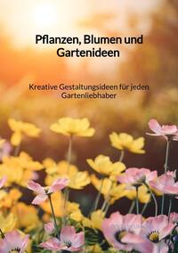Vorderes Coverbild Pflanzen, Blumen und Gartenideen - Kreative Gestaltungsideen für jeden Gartenliebhaber