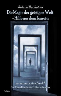Vorderes Coverbild Die Magie der geistigen Welt - Hilfe aus dem Jenseits - Jenseitsansichten Band 3 - Handbuch für Hilfesuchende