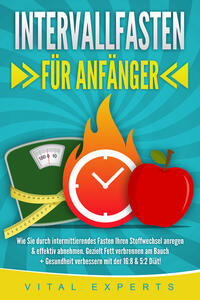Vorderes Coverbild INTERVALLFASTEN FÜR ANFÄNGER: Wie Sie durch intermittierendes Fasten Ihren Stoffwechsel anregen & effektiv abnehmen. Gezielt Fett verbrennen am Bauch + Gesundheit verbessern mit der 16:8 & 5:2 Diät!