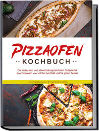 Vorderes Coverbild Pizzaofen Kochbuch: Die leckersten und abwechslungsreichsten Rezepte für den Pizzaofen von süß bis herzhaft und für jeden Anlass - inkl. Frühstücksideen & Fingerfood-Rezepten