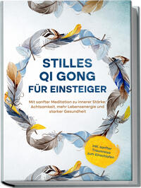 Vorderes Coverbild Stilles Qi Gong für Einsteiger: Mit sanfter Meditation zu innerer Stärke, Achtsamkeit, mehr Lebensenergie und starker Gesundheit - inkl. sanfter Traumreise zum Einschlafen