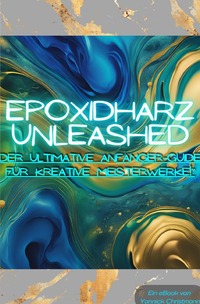 Vorderes Coverbild Epoxidharz Unleashed: Der Ultimative Anfänger-Guide für Kreative Meisterwerke!
