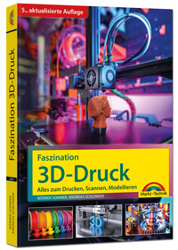 Vorderes Coverbild Faszination 3D Druck - 5., aktualisierte Auflage - Alles zum Drucken, Scannen, Modellieren