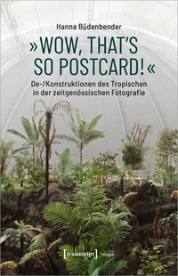 Vorderes Coverbild »Wow, that's so postcard!« – De-/Konstruktionen des Tropischen in der zeitgenössischen Fotografie